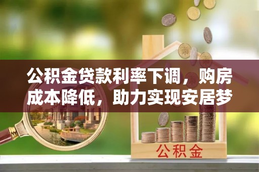 梨树公积金贷款利率下调，购房成本降低，助力实现安居梦