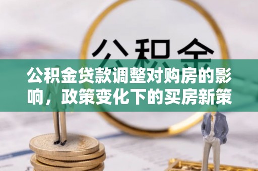 梨树公积金贷款调整对购房的影响，政策变化下的买房新策略