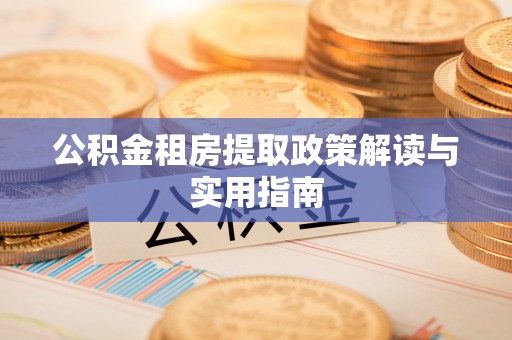 梨树公积金租房提取政策解读与实用指南