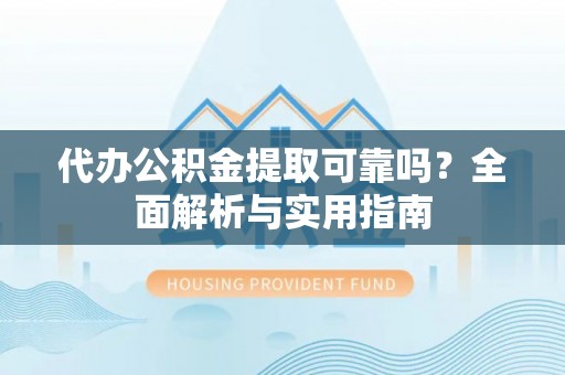 梨树代办公积金提取可靠吗？全面解析与实用指南