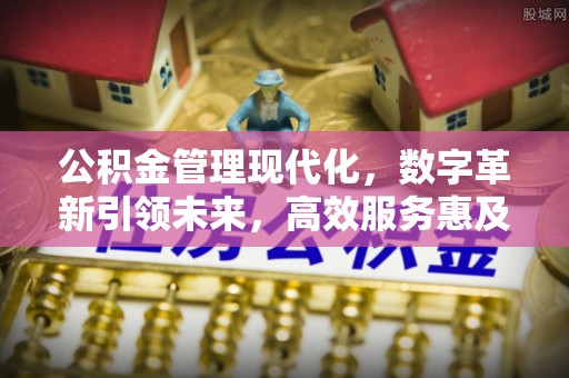 梨树公积金管理现代化，数字革新引领未来，高效服务惠及民生