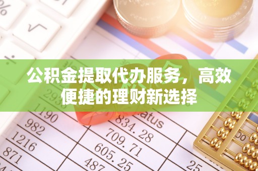 梨树公积金提取代办服务，高效便捷的理财新选择