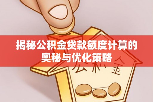 梨树揭秘公积金贷款额度计算的奥秘与优化策略