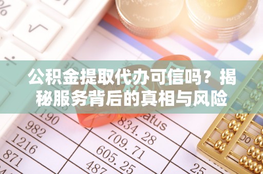梨树公积金提取代办可信吗？揭秘服务背后的真相与风险