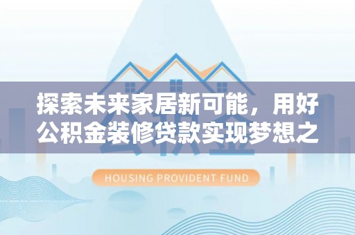 梨树探索未来家居新可能，用好公积金装修贷款实现梦想之家