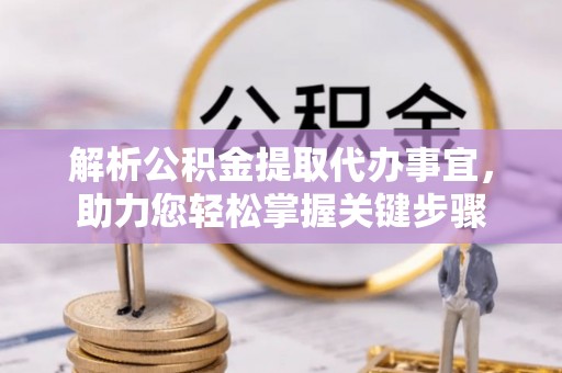 梨树解析公积金提取代办事宜，助力您轻松掌握关键步骤