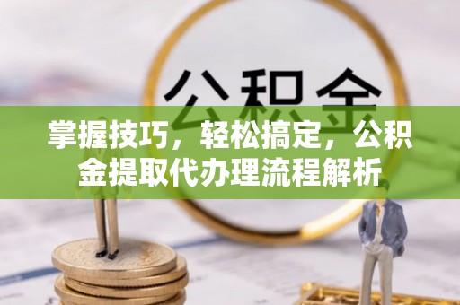 梨树掌握技巧，轻松搞定，公积金提取代办理流程解析