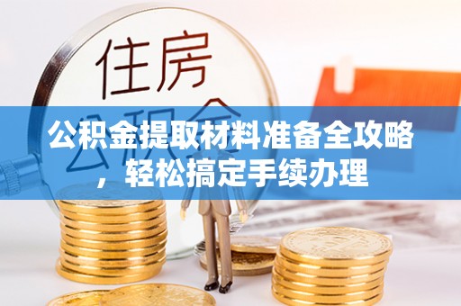 梨树公积金提取材料准备全攻略，轻松搞定手续办理