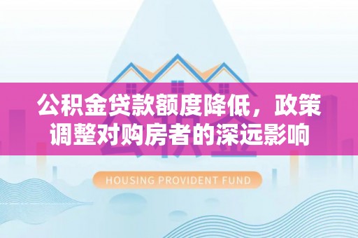 梨树公积金贷款额度降低，政策调整对购房者的深远影响