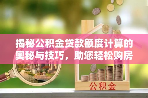 梨树揭秘公积金贷款额度计算的奥秘与技巧，助您轻松购房