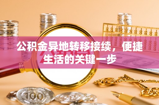 梨树公积金异地转移接续，便捷生活的关键一步