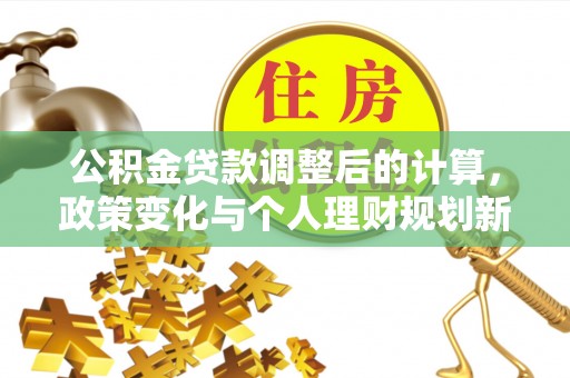 梨树公积金贷款调整后的计算，政策变化与个人理财规划新方向