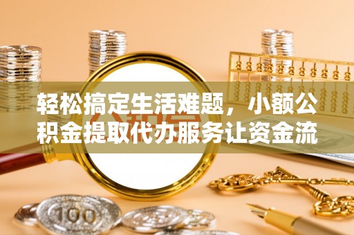 梨树轻松搞定生活难题，小额公积金提取代办服务让资金流转更便捷