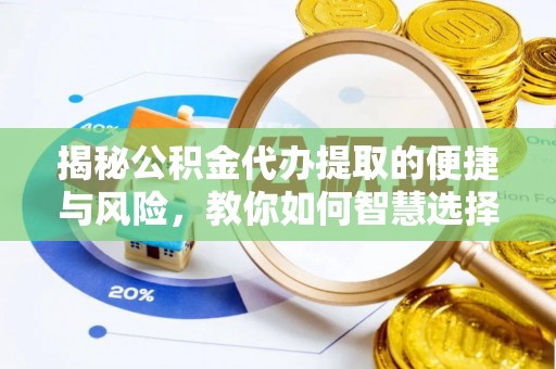 梨树揭秘公积金代办提取的便捷与风险，教你如何智慧选择