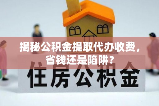 梨树揭秘公积金提取代办收费，省钱还是陷阱？