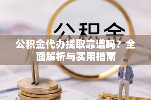 梨树公积金代办提取靠谱吗？全面解析与实用指南