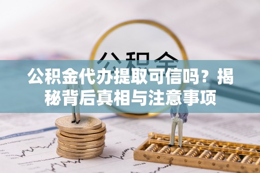 梨树公积金代办提取可信吗？揭秘背后真相与注意事项