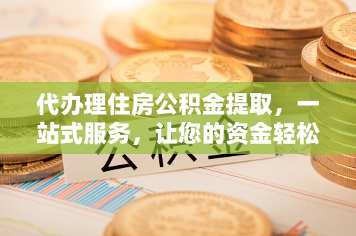 梨树代办理住房公积金提取，一站式服务，让您的资金轻松到账