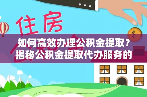 梨树如何高效办理公积金提取？揭秘公积金提取代办服务的优势与注意事项