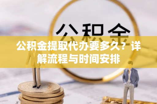 梨树公积金提取代办要多久？详解流程与时间安排