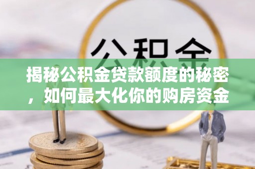 梨树揭秘公积金贷款额度的秘密，如何最大化你的购房资金
