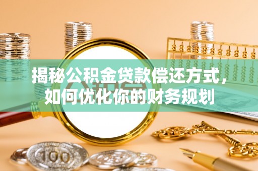 梨树揭秘公积金贷款偿还方式，如何优化你的财务规划