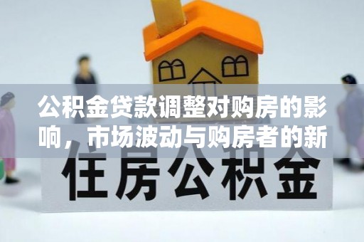 梨树公积金贷款调整对购房的影响，市场波动与购房者的新选择