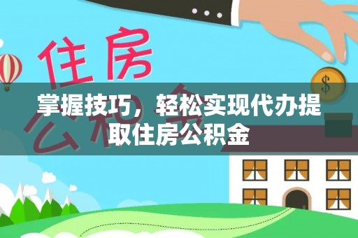 梨树掌握技巧，轻松实现代办提取住房公积金