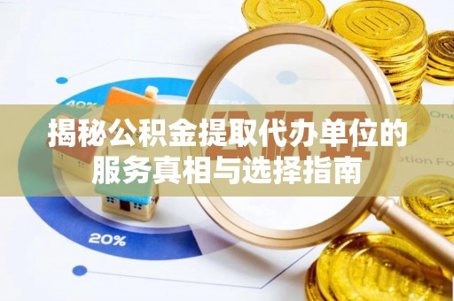 梨树揭秘公积金提取代办单位的服务真相与选择指南