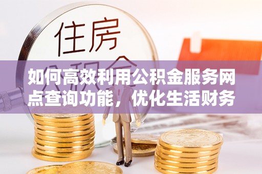 梨树如何高效利用公积金服务网点查询功能，优化生活财务管理