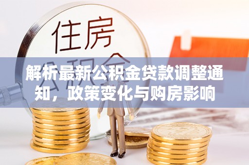 梨树解析最新公积金贷款调整通知，政策变化与购房影响