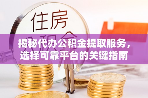 梨树揭秘代办公积金提取服务，选择可靠平台的关键指南
