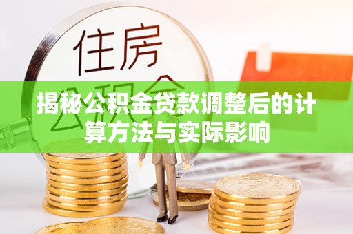 梨树揭秘公积金贷款调整后的计算方法与实际影响