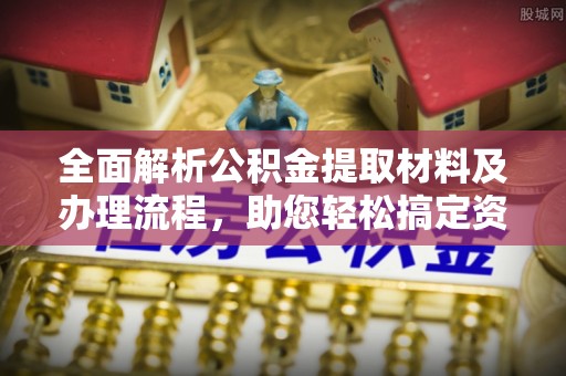 梨树全面解析公积金提取材料及办理流程，助您轻松搞定资金提取