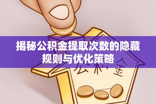 梨树揭秘公积金提取次数的隐藏规则与优化策略