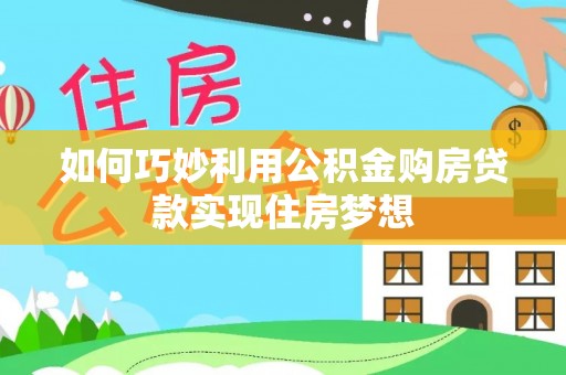 梨树如何巧妙利用公积金购房贷款实现住房梦想