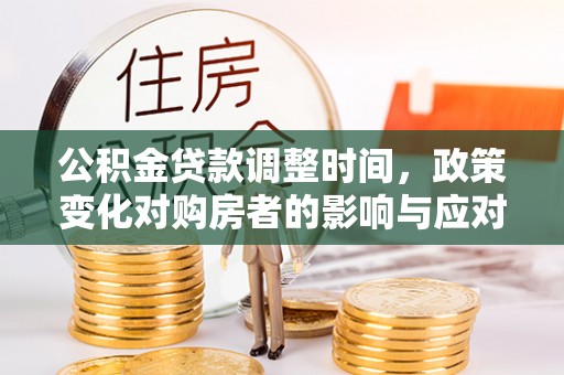 梨树公积金贷款调整时间，政策变化对购房者的影响与应对策略