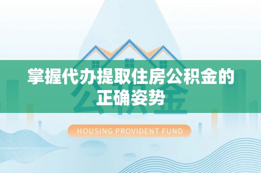 梨树掌握代办提取住房公积金的正确姿势