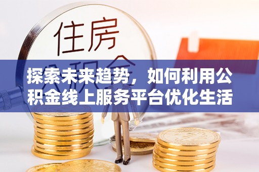 梨树探索未来趋势，如何利用公积金线上服务平台优化生活