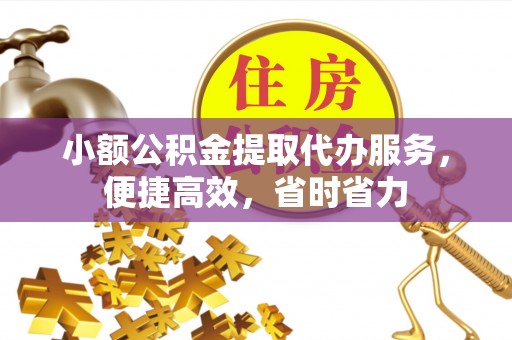 梨树小额公积金提取代办服务，便捷高效，省时省力