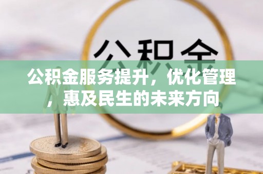 梨树公积金服务提升，优化管理，惠及民生的未来方向