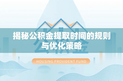 梨树揭秘公积金提取时间的规则与优化策略