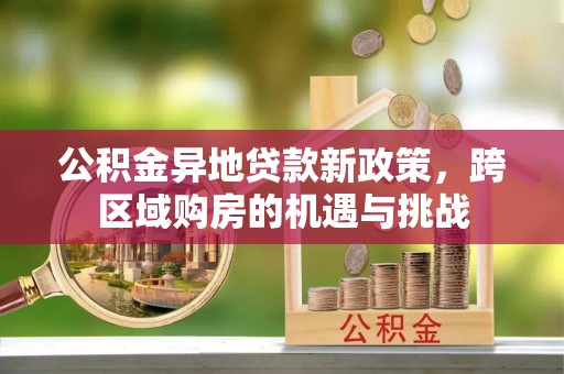 梨树公积金异地贷款新政策，跨区域购房的机遇与挑战