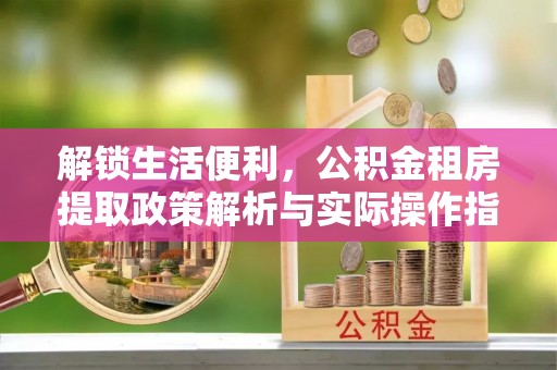 梨树解锁生活便利，公积金租房提取政策解析与实际操作指南
