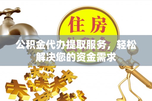 梨树公积金代办提取服务，轻松解决您的资金需求