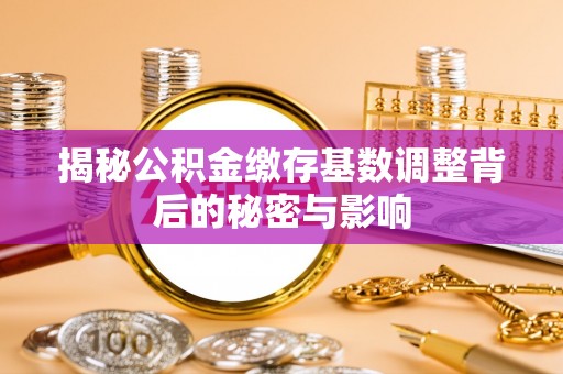 梨树揭秘公积金缴存基数调整背后的秘密与影响