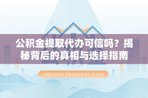 梨树公积金提取代办可信吗？揭秘背后的真相与选择指南