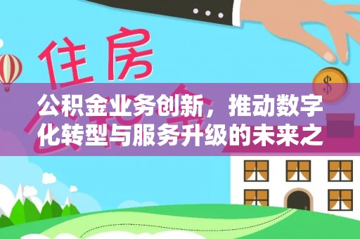 梨树公积金业务创新，推动数字化转型与服务升级的未来之路