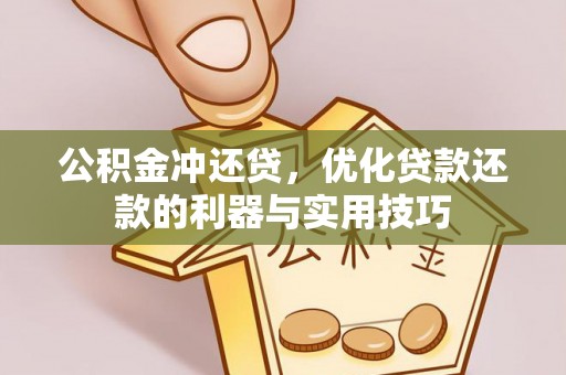 梨树公积金冲还贷，优化贷款还款的利器与实用技巧