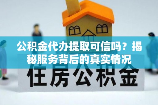 梨树公积金代办提取可信吗？揭秘服务背后的真实情况